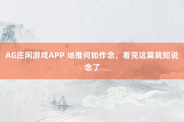 AG庄闲游戏APP 地推何如作念，看完这篇就知说念了