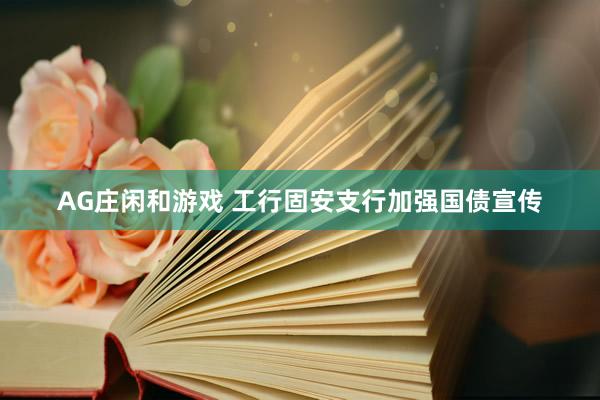 AG庄闲和游戏 工行固安支行加强国债宣传