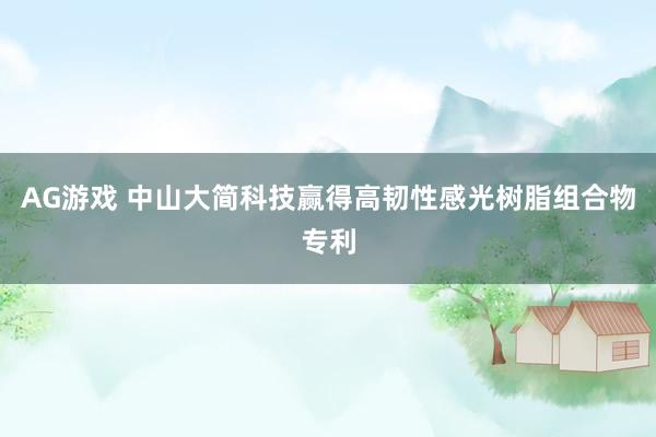 AG游戏 中山大简科技赢得高韧性感光树脂组合物专利