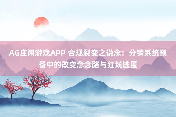 AG庄闲游戏APP 合规裂变之说念：分销系统预备中的改变念念路与红线逃匿