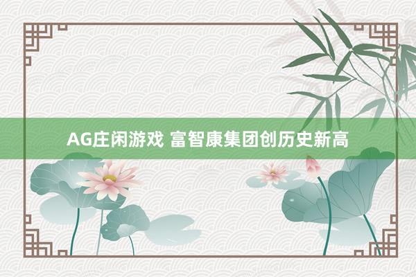 AG庄闲游戏 富智康集团创历史新高