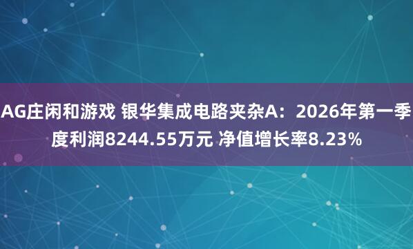AG庄闲和游戏 银华集成电路夹杂A：2026年第一季度利润8244.55万元 净值增长率8.23%