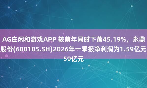 AG庄闲和游戏APP 较前年同时下落45.19%，永鼎股份(600105.SH)2026年一季报净利润为1.59亿元
