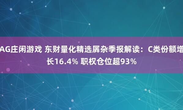 AG庄闲游戏 东财量化精选羼杂季报解读：C类份额增长16.4% 职权仓位超93%