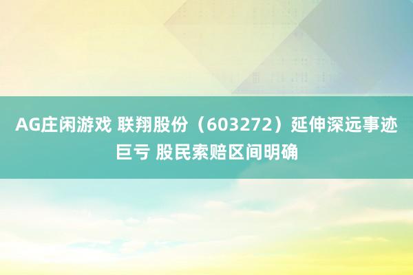 AG庄闲游戏 联翔股份（603272）延伸深远事迹巨亏 股民索赔区间明确