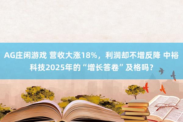 AG庄闲游戏 营收大涨18%，利润却不增反降 中裕科技2025年的“增长答卷”及格吗？