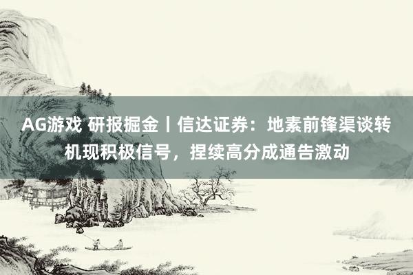 AG游戏 研报掘金丨信达证券：地素前锋渠谈转机现积极信号，捏续高分成通告激动