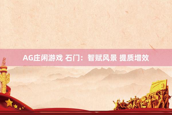 AG庄闲游戏 石门：智赋风景 提质增效