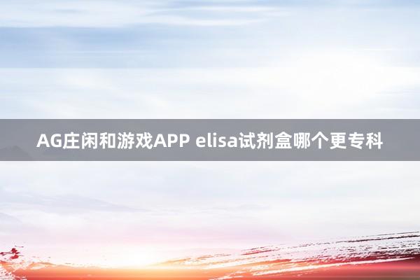 AG庄闲和游戏APP elisa试剂盒哪个更专科