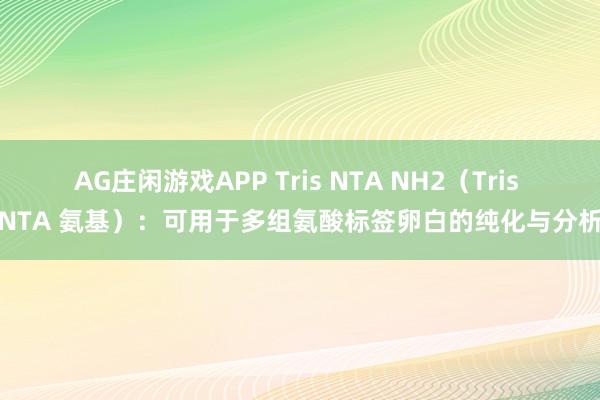 AG庄闲游戏APP Tris NTA NH2（Tris NTA 氨基）：可用于多组氨酸标签卵白的纯化与分析