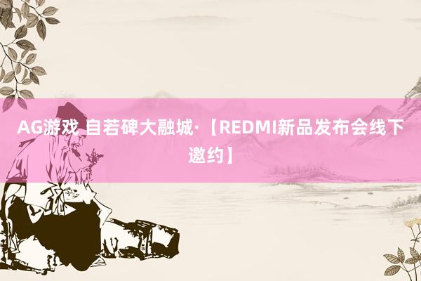 AG游戏 自若碑大融城·【REDMI新品发布会线下邀约】