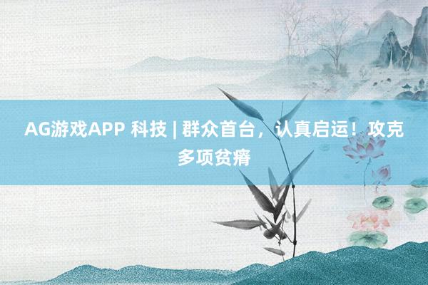 AG游戏APP 科技 | 群众首台，认真启运！攻克多项贫瘠