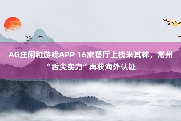 AG庄闲和游戏APP 16家餐厅上榜米其林，常州“舌尖实力”再获海外认证