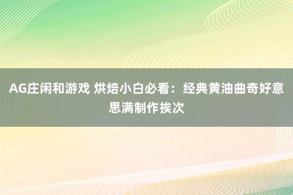 AG庄闲和游戏 烘焙小白必看：经典黄油曲奇好意思满制作挨次