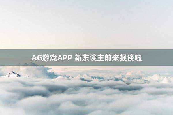 AG游戏APP 新东谈主前来报谈啦
