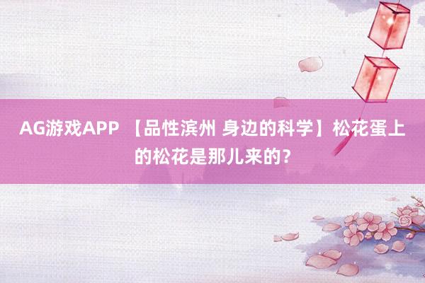 AG游戏APP 【品性滨州 身边的科学】松花蛋上的松花是那儿来的？