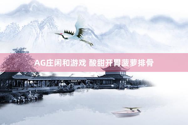 AG庄闲和游戏 酸甜开胃菠萝排骨