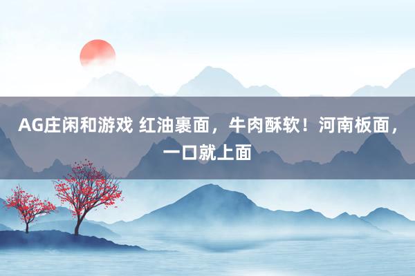 AG庄闲和游戏 红油裹面，牛肉酥软！河南板面，一口就上面