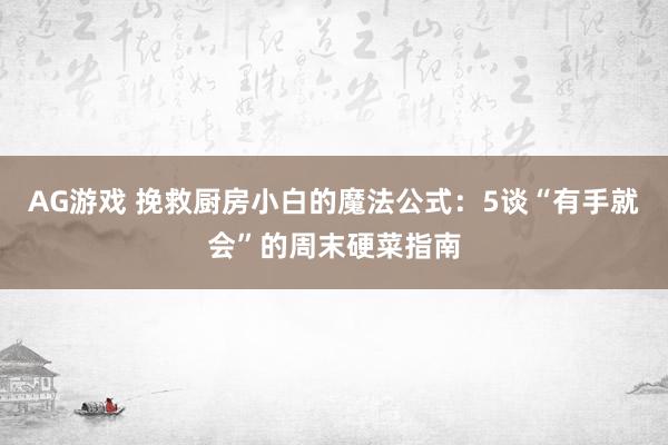 AG游戏 挽救厨房小白的魔法公式：5谈“有手就会”的周末硬菜指南