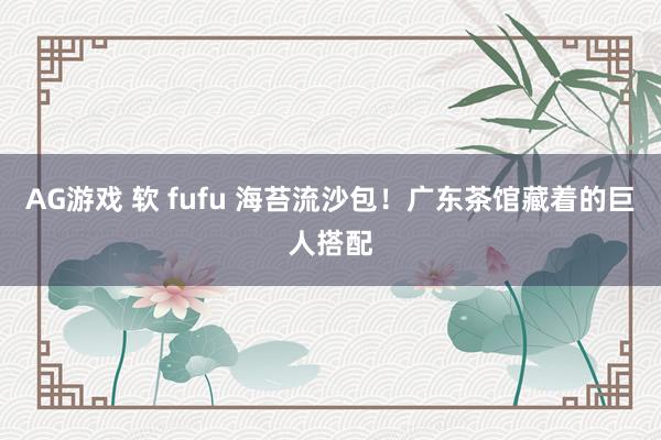 AG游戏 软 fufu 海苔流沙包！广东茶馆藏着的巨人搭配