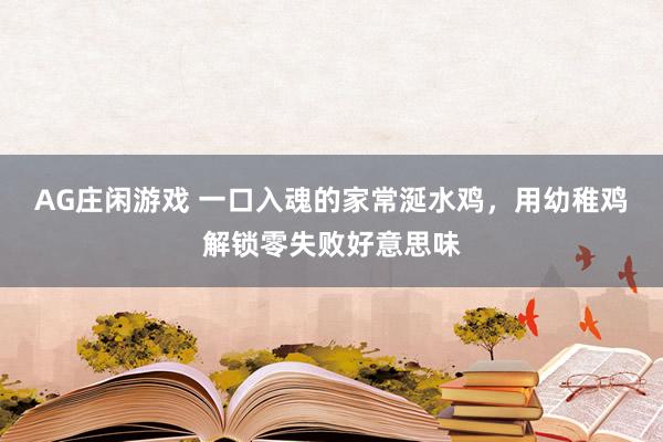 AG庄闲游戏 一口入魂的家常涎水鸡，用幼稚鸡解锁零失败好意思味