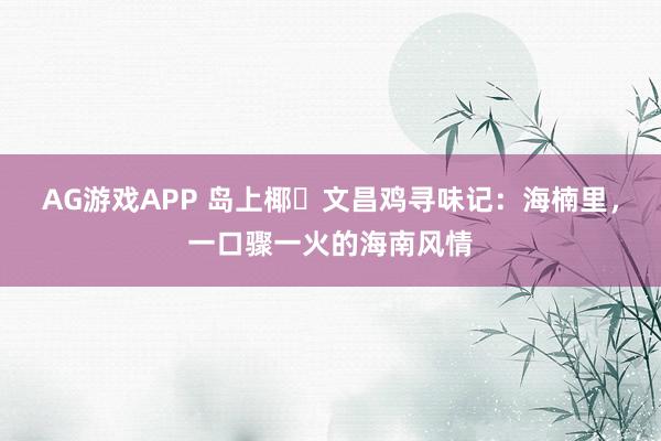 AG游戏APP 岛上椰・文昌鸡寻味记：海楠里，一口骤一火的海南风情