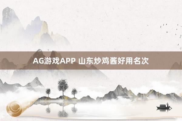AG游戏APP 山东炒鸡酱好用名次