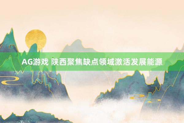 AG游戏 陕西聚焦缺点领域激活发展能源