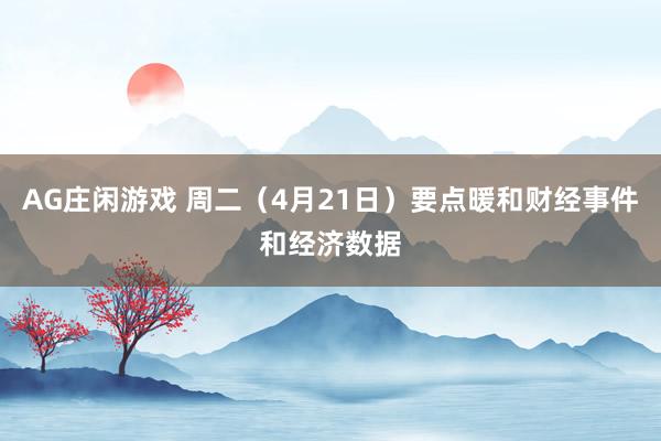 AG庄闲游戏 周二（4月21日）要点暖和财经事件和经济数据
