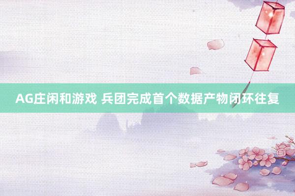 AG庄闲和游戏 兵团完成首个数据产物闭环往复