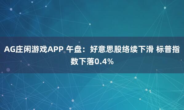 AG庄闲游戏APP 午盘：好意思股络续下滑 标普指数下落0.4%