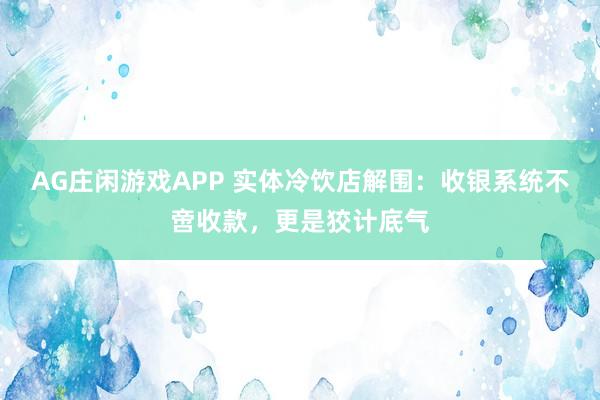 AG庄闲游戏APP 实体冷饮店解围：收银系统不啻收款，更是狡计底气