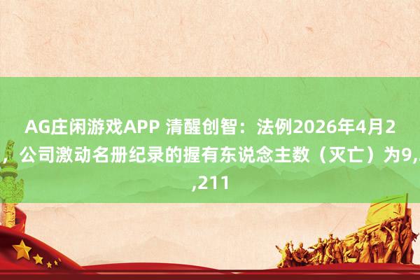 AG庄闲游戏APP 清醒创智：法例2026年4月20日，公司激动名册纪录的握有东说念主数（灭亡）为9,211