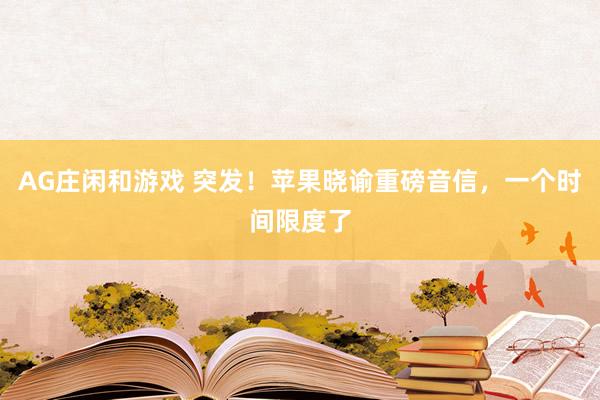 AG庄闲和游戏 突发！苹果晓谕重磅音信，一个时间限度了