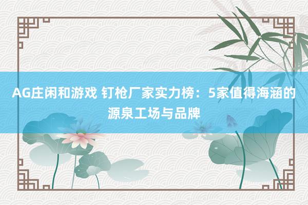 AG庄闲和游戏 钉枪厂家实力榜：5家值得海涵的源泉工场与品牌