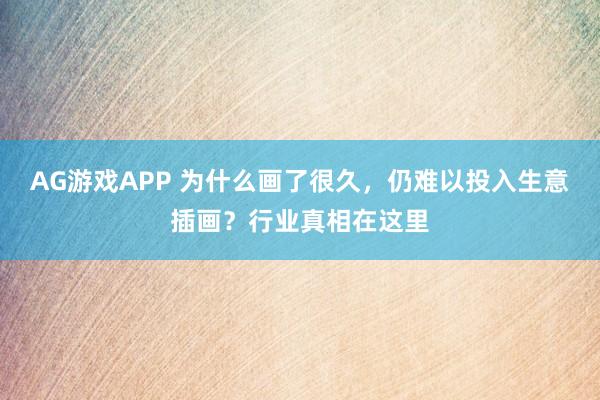 AG游戏APP 为什么画了很久，仍难以投入生意插画？行业真相在这里