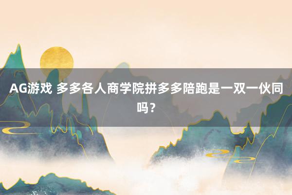 AG游戏 多多各人商学院拼多多陪跑是一双一伙同吗？