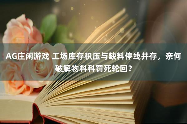 AG庄闲游戏 工场库存积压与缺料停线并存，奈何破解物料科罚死轮回？