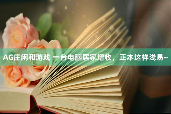 AG庄闲和游戏 一台电脑居家增收，正本这样浅易~