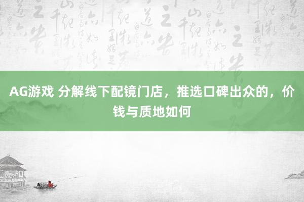 AG游戏 分解线下配镜门店，推选口碑出众的，价钱与质地如何
