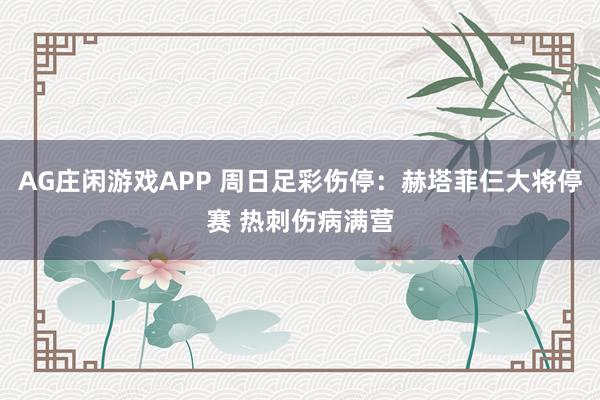AG庄闲游戏APP 周日足彩伤停：赫塔菲仨大将停赛 热刺伤病满营