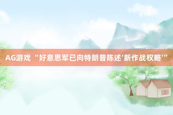 AG游戏 “好意思军已向特朗普陈述‘新作战权略’”
