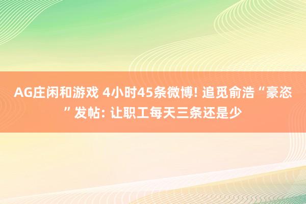 AG庄闲和游戏 4小时45条微博! 追觅俞浩“豪恣”发帖: 让职工每天三条还是少