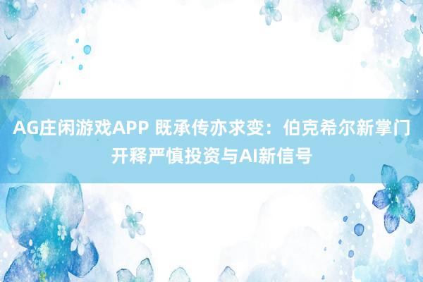 AG庄闲游戏APP 既承传亦求变：伯克希尔新掌门开释严慎投资与AI新信号