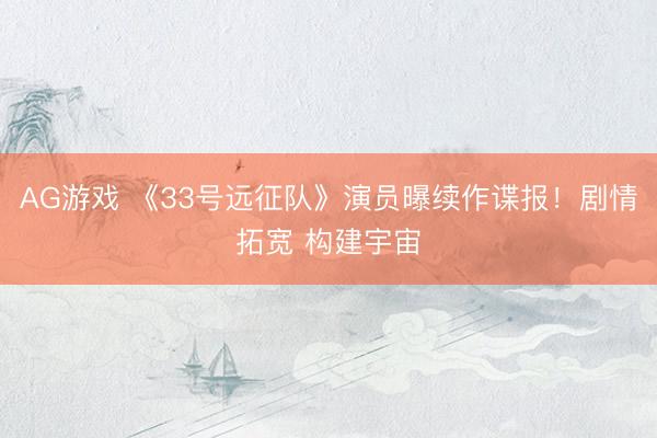 AG游戏 《33号远征队》演员曝续作谍报！剧情拓宽 构建宇宙