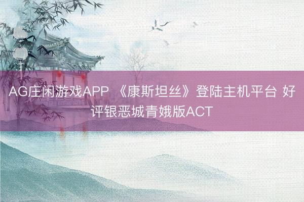 AG庄闲游戏APP 《康斯坦丝》登陆主机平台 好评银恶城青娥版ACT