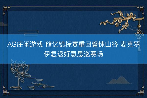 AG庄闲游戏 储亿锦标赛重回蹙悚山谷 麦克罗伊复返好意思巡赛场