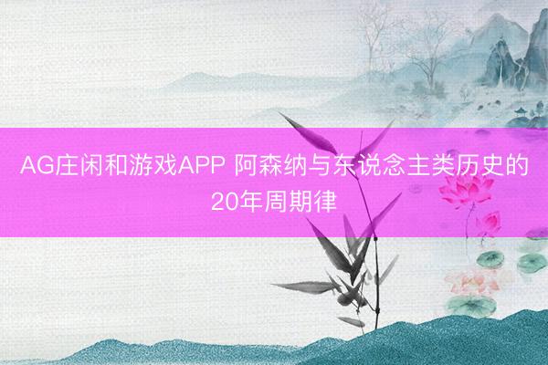 AG庄闲和游戏APP 阿森纳与东说念主类历史的20年周期律