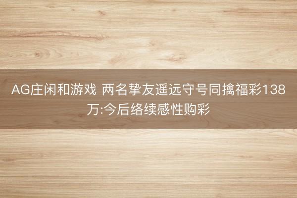 AG庄闲和游戏 两名挚友遥远守号同擒福彩138万:今后络续感性购彩