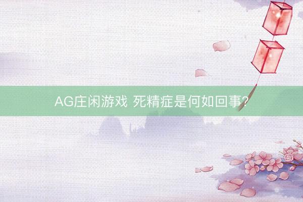 AG庄闲游戏 死精症是何如回事？